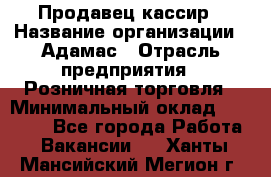 Продавец-кассир › Название организации ­ Адамас › Отрасль предприятия ­ Розничная торговля › Минимальный оклад ­ 37 000 - Все города Работа » Вакансии   . Ханты-Мансийский,Мегион г.